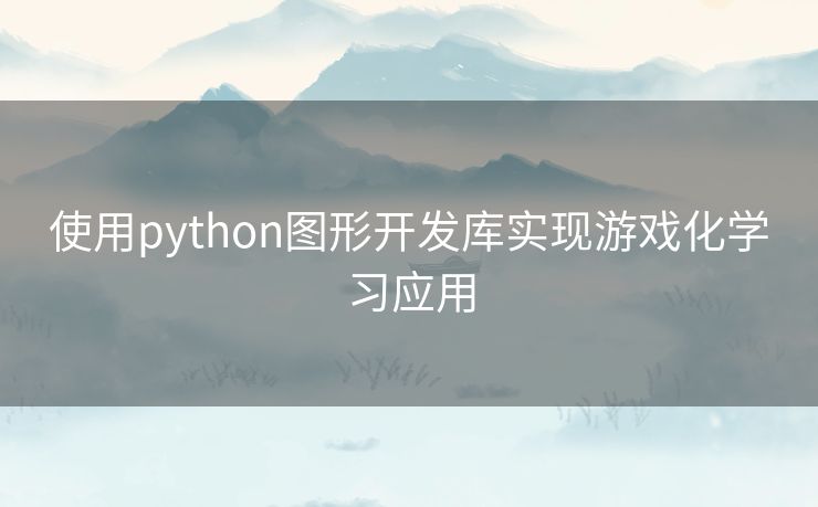 使用python图形开发库实现游戏化学习应用 使用python图形开发库实现游戏化学习应用