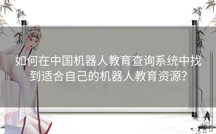 如何在中国机器人教育查询系统中找到适合自己的机器人教育资源? 如何在中国机器人教育查询系统中找到适合自己的机器人教育资源?