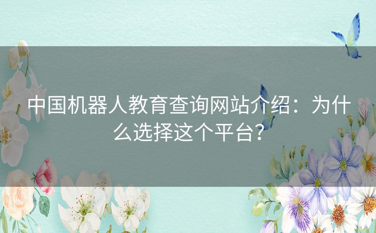 中国机器人教育查询网站介绍:为什么选择这个平台? 中国机器人教育查询网站介绍:为什么选择这个平台?