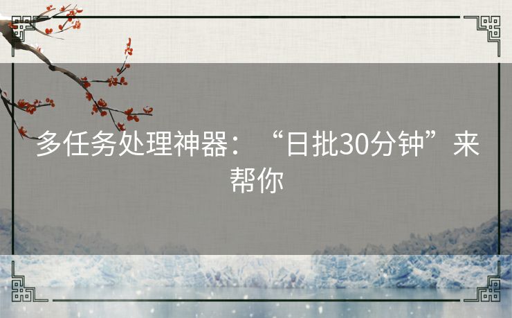 多任务处理神器:“日批30分钟”来帮你 多任务处理神器:“日批30分钟”来帮你