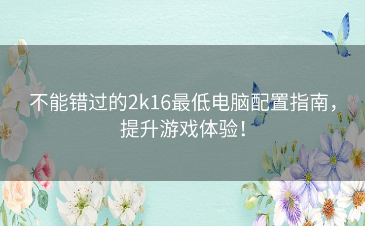 不能错过的2k16最低电脑配置指南，提升游戏体验！