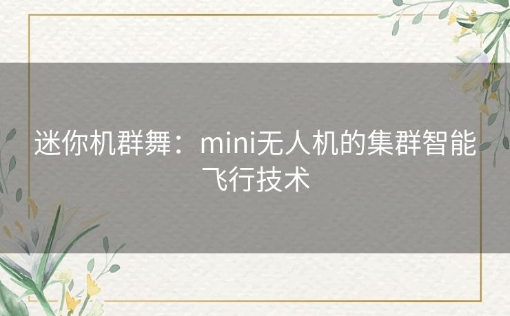 迷你机群舞:mini无人机的集群智能飞行技术 迷你机群舞:mini无人机的集群智能飞行技术