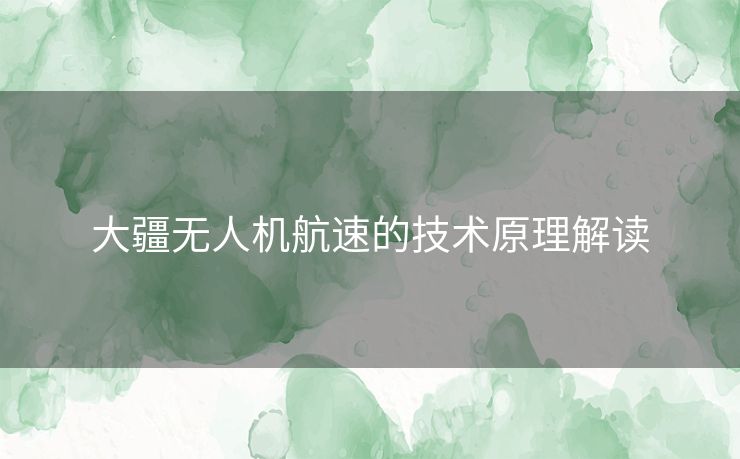 大疆无人机航速的技术原理解读 大疆无人机航速的技术原理解读