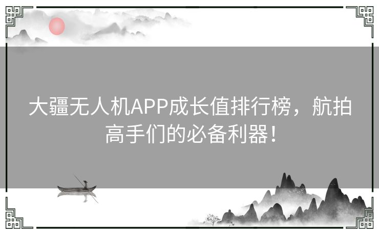 大疆无人机APP成长值排行榜,航拍高手们的必备利器! 大疆无人机APP成长值排行榜,航拍高手们的必备利器!