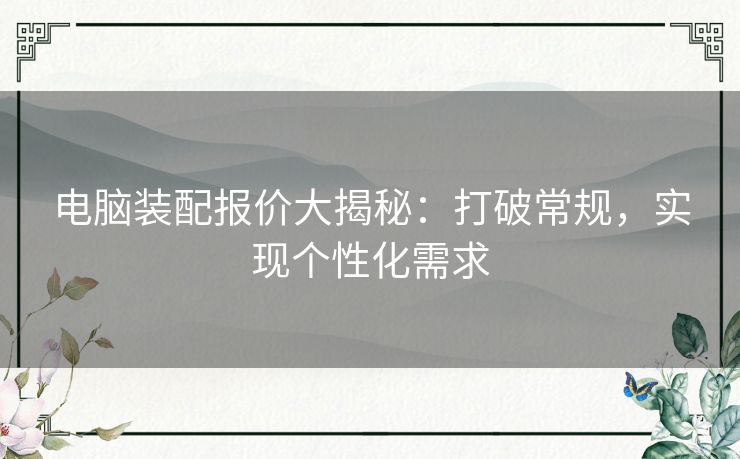 电脑装配报价大揭秘：打破常规，实现个性化需求