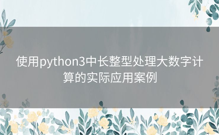 使用python3中长整型处理大数字计算的实际应用案例 使用python3中长整型处理大数字计算的实际应用案例