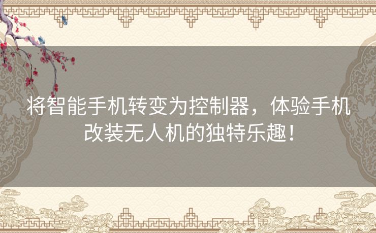 将智能手机转变为控制器,体验手机改装无人机的独特乐趣! 将智能手机转变为控制器,体验手机改装无人机的独特乐趣!