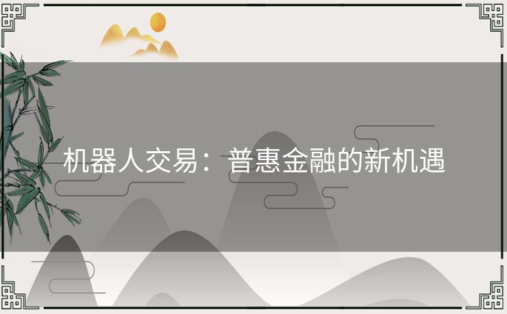 机器人交易:普惠金融的新机遇 机器人交易:普惠金融的新机遇