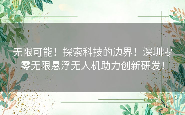 无限可能!探索科技的边界!深圳零零无限悬浮无人机助力创新研发! 无限可能!探索科技的边界!深圳零零无限悬浮无人机助力创新研发!