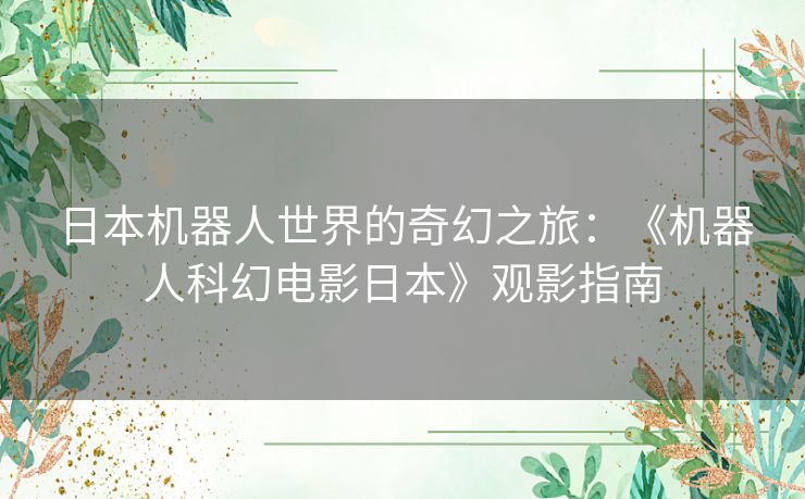 日本机器人世界的奇幻之旅：《机器人科幻电影日本》观影指南