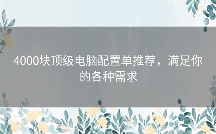 4000块顶级电脑配置单推荐,满足你的各种需求 4000块顶级电脑配置单推荐,满足你的各种需求