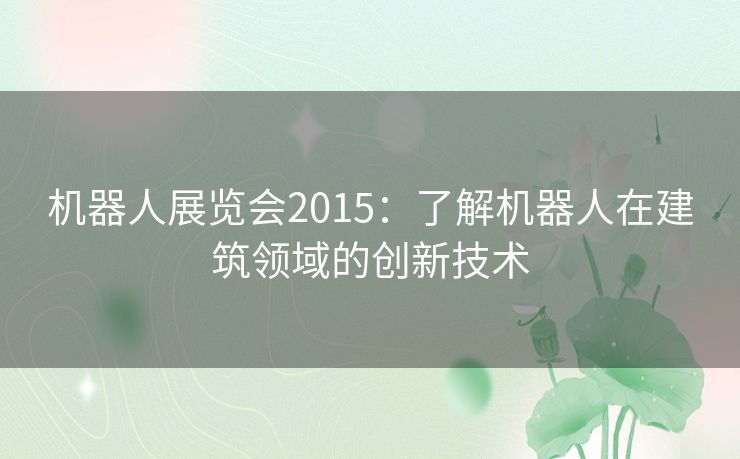 机器人展览会2015：了解机器人在建筑领域的创新技术
