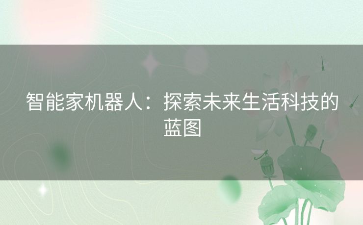 智能家机器人：探索未来生活科技的蓝图