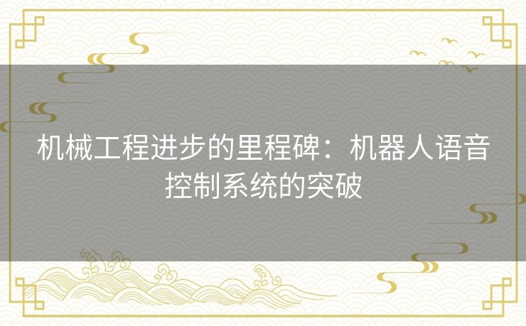 机械工程进步的里程碑：机器人语音控制系统的突破