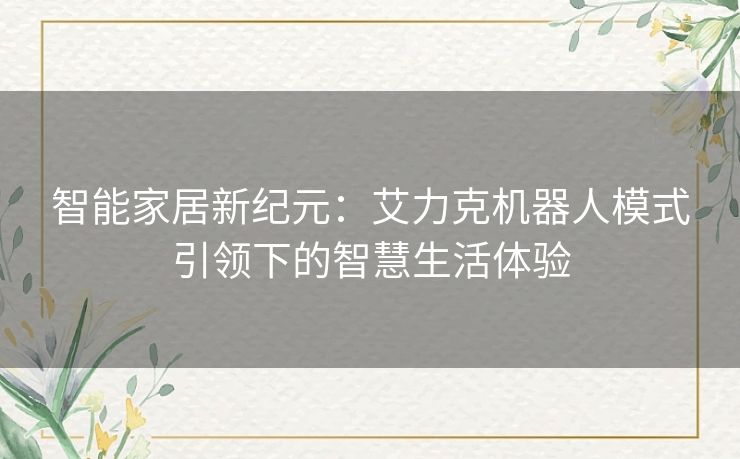 智能家居新纪元：艾力克机器人模式引领下的智慧生活体验