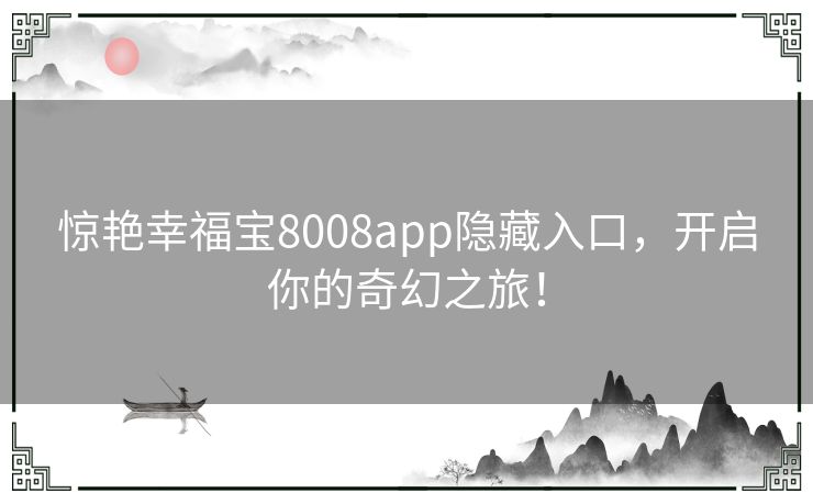 惊艳幸福宝8008app隐藏入口,开启你的奇幻之旅! 惊艳幸福宝8008app隐藏入口,开启你的奇幻之旅!