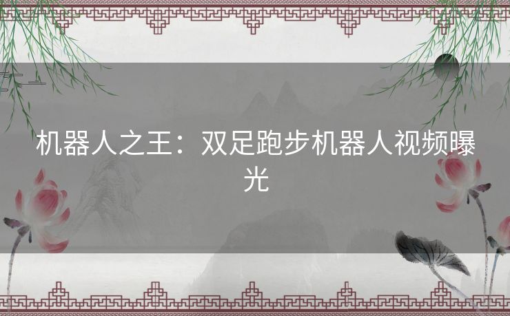 机器人之王:双足跑步机器人视频曝光 机器人之王:双足跑步机器人视频曝光