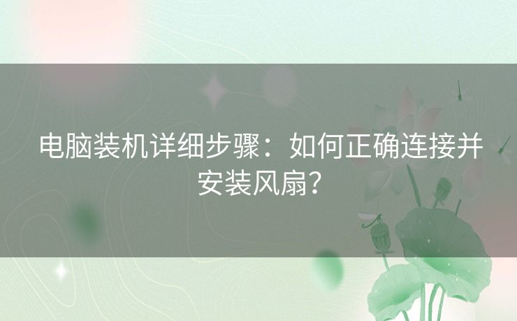 电脑装机详细步骤:如何正确连接并安装风扇? 电脑装机详细步骤:如何正确连接并安装风扇?