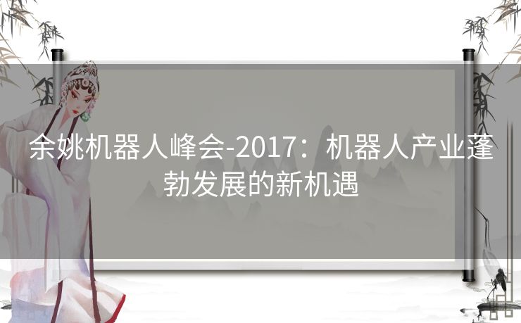 余姚机器人峰会-2017:机器人产业蓬勃发展的新机遇 余姚机器人峰会-2017:机器人产业蓬勃发展的新机遇