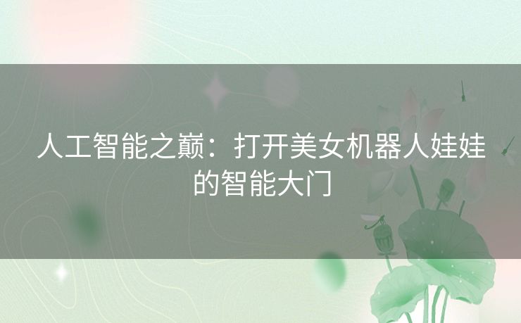 人工智能之巅:打开美女机器人娃娃的智能大门 人工智能之巅:打开美女机器人娃娃的智能大门
