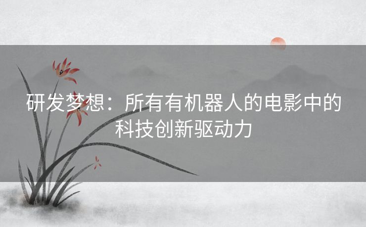 研发梦想：所有有机器人的电影中的科技创新驱动力