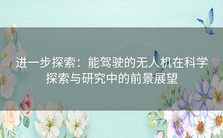 进一步探索：能驾驶的无人机在科学探索与研究中的前景展望