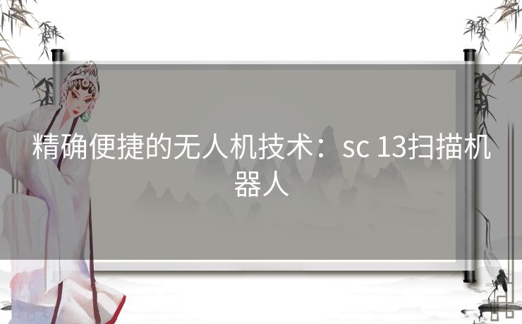 精确便捷的无人机技术:sc 13扫描机器人 精确便捷的无人机技术:sc 13扫描机器人