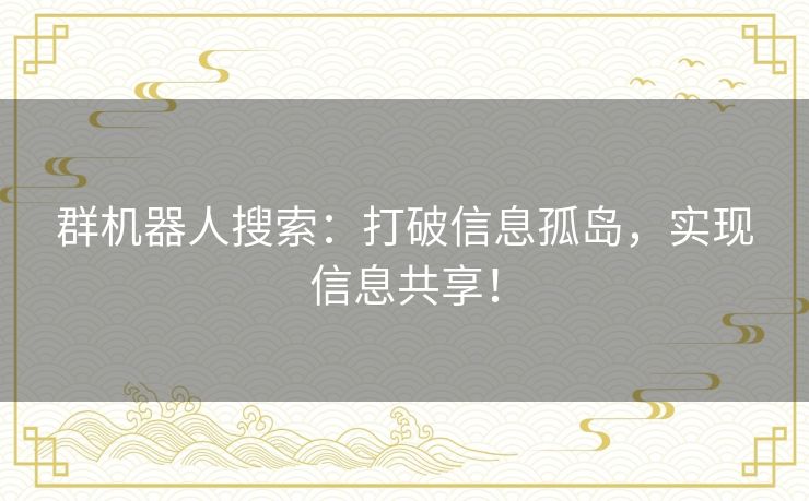 群机器人搜索:打破信息孤岛,实现信息共享! 群机器人搜索:打破信息孤岛,实现信息共享!