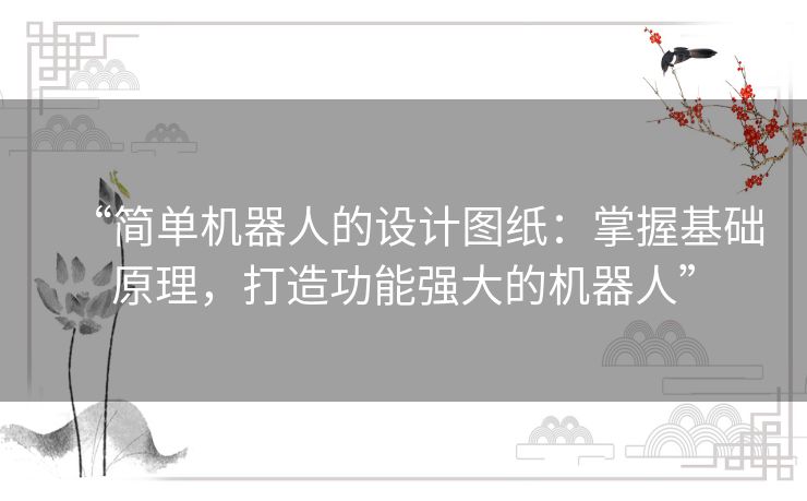 “简单机器人的设计图纸:掌握基础原理,打造功能强大的机器人” “简单机器人的设计图纸:掌握基础原理,打造功能强大的机器人”