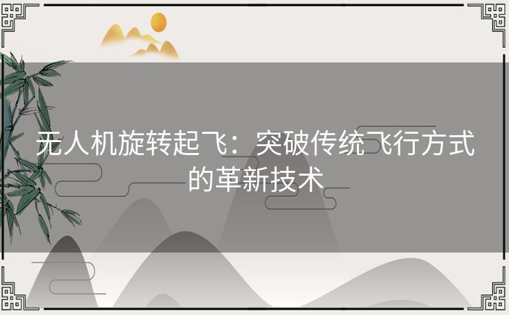 无人机旋转起飞:突破传统飞行方式的革新技术 无人机旋转起飞:突破传统飞行方式的革新技术