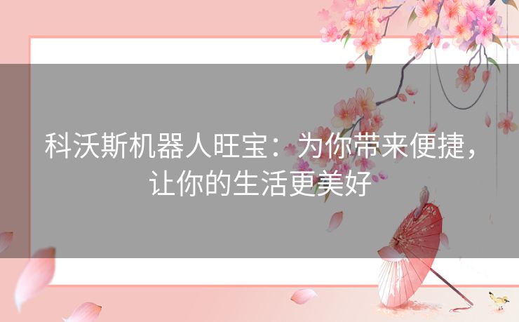 科沃斯机器人旺宝:为你带来便捷,让你的生活更美好 科沃斯机器人旺宝:为你带来便捷,让你的生活更美好