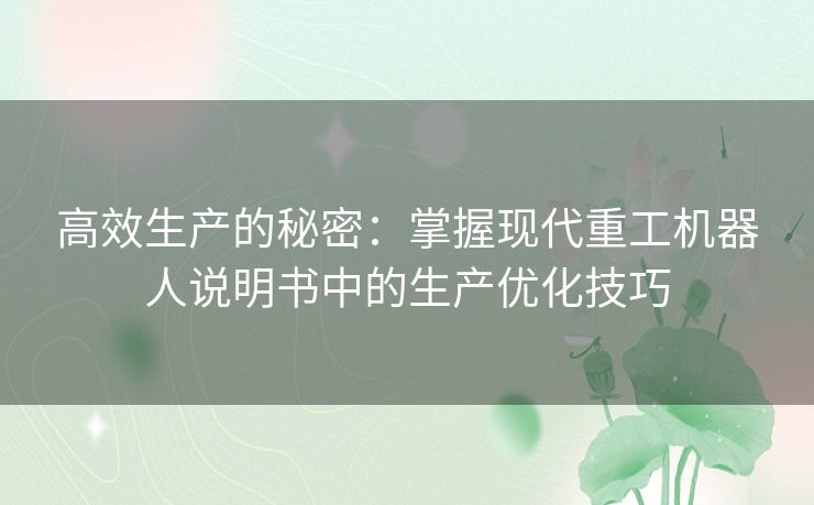 高效生产的秘密:掌握现代重工机器人说明书中的生产优化技巧 高效生产的秘密:掌握现代重工机器人说明书中的生产优化技巧