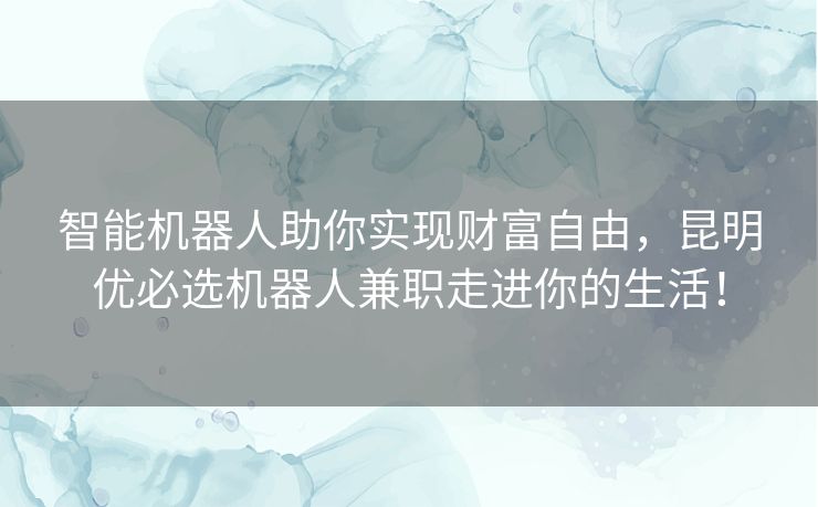 智能机器人助你实现财富自由,昆明优必选机器人兼职走进你的生活! 智能机器人助你实现财富自由,昆明优必选机器人兼职走进你的生活!