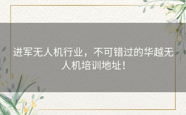 进军无人机行业,不可错过的华越无人机培训地址! 进军无人机行业,不可错过的华越无人机培训地址!