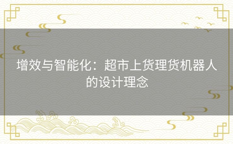 增效与智能化：超市上货理货机器人的设计理念