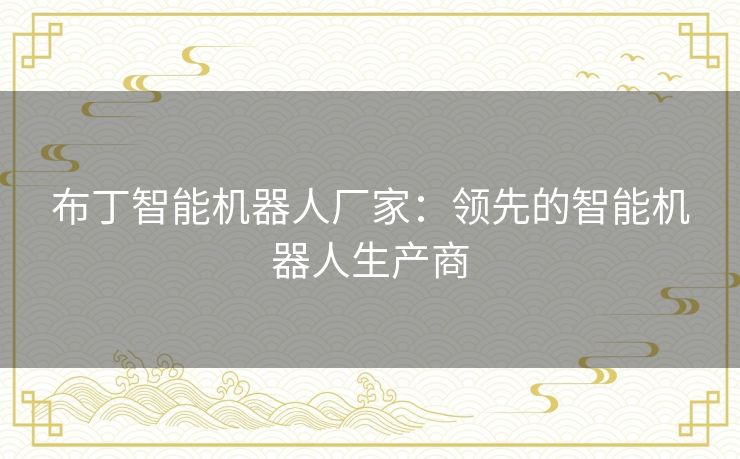 布丁智能机器人厂家:领先的智能机器人生产商 布丁智能机器人厂家:领先的智能机器人生产商