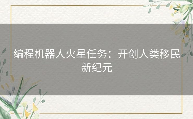 编程机器人火星任务：开创人类移民新纪元