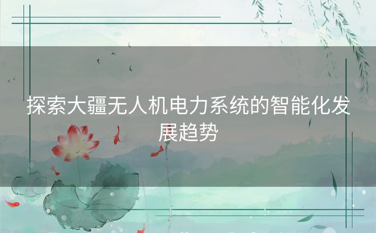 探索大疆无人机电力系统的智能化发展趋势 探索大疆无人机电力系统的智能化发展趋势