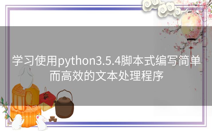 学习使用python3.5.4脚本式编写简单而高效的文本处理程序 学习使用python3.5.4脚本式编写简单而高效的文本处理程序