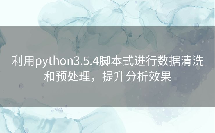 利用python3.5.4脚本式进行数据清洗和预处理,提升分析效果 利用python3.5.4脚本式进行数据清洗和预处理,提升分析效果