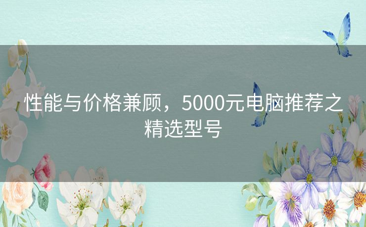 性能与价格兼顾，5000元电脑推荐之精选型号