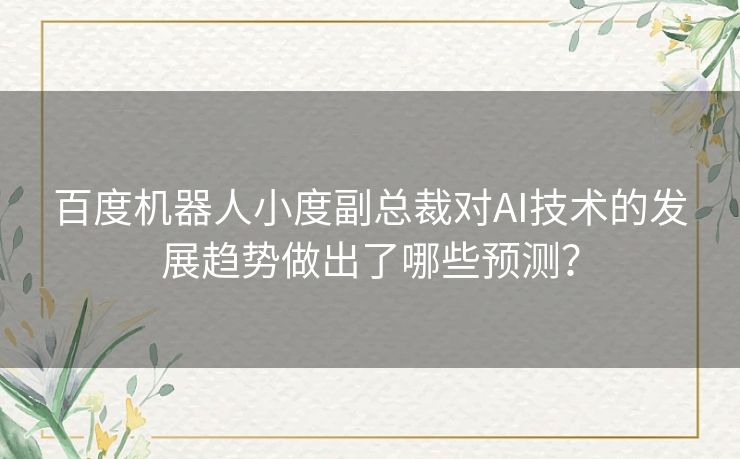 百度机器人小度副总裁对AI技术的发展趋势做出了哪些预测? 百度机器人小度副总裁对AI技术的发展趋势做出了哪些预测?