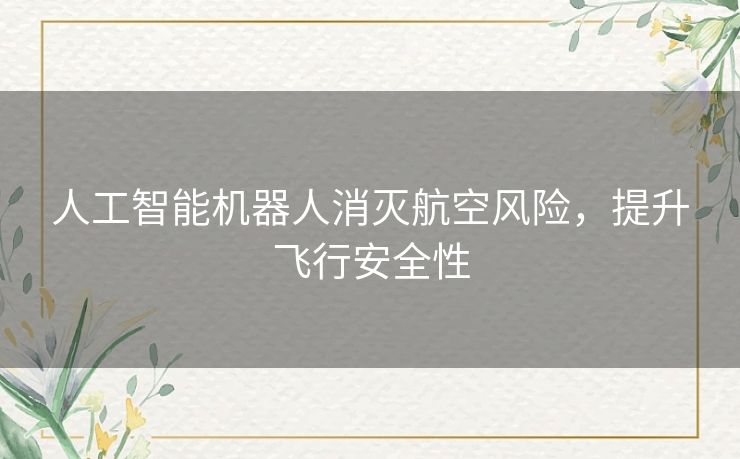 人工智能机器人消灭航空风险,提升飞行安全性 人工智能机器人消灭航空风险,提升飞行安全性