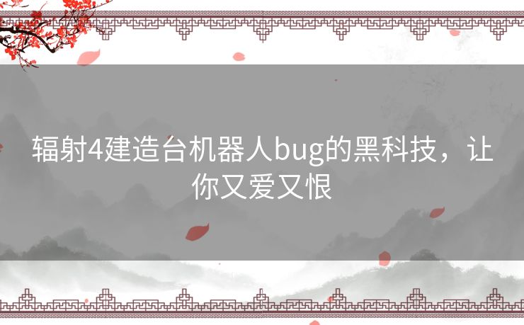 辐射4建造台机器人bug的黑科技,让你又爱又恨 辐射4建造台机器人bug的黑科技,让你又爱又恨
