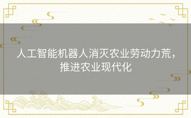 人工智能机器人消灭农业劳动力荒,推进农业现代化 人工智能机器人消灭农业劳动力荒,推进农业现代化