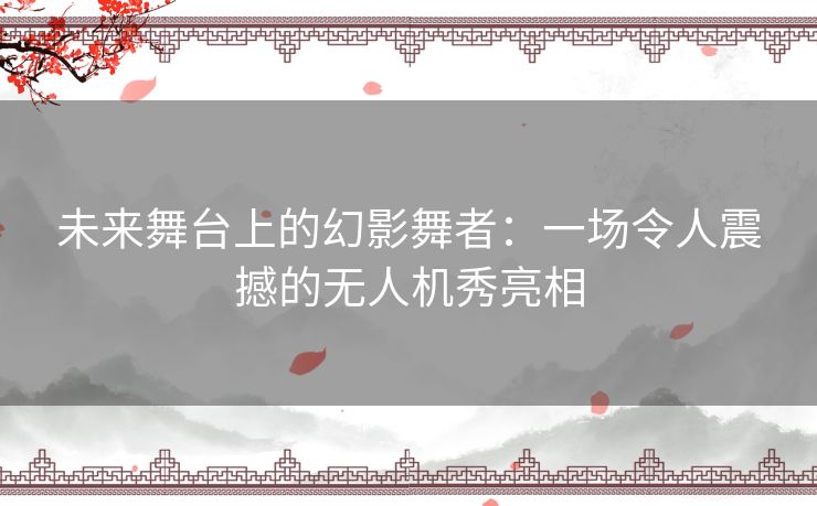 未来舞台上的幻影舞者：一场令人震撼的无人机秀亮相