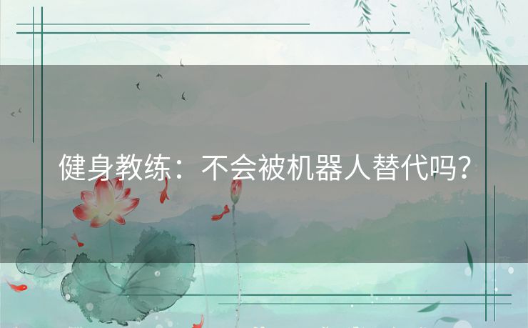 健身教练:不会被机器人替代吗? 健身教练:不会被机器人替代吗?