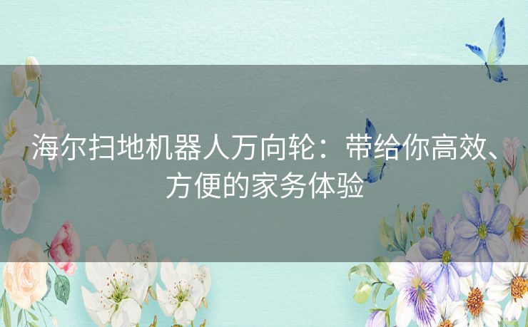 海尔扫地机器人万向轮:带给你高效、方便的家务体验 海尔扫地机器人万向轮:带给你高效、方便的家务体验