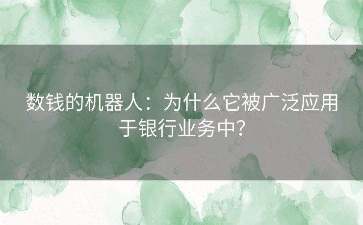 数钱的机器人:为什么它被广泛应用于银行业务中? 数钱的机器人:为什么它被广泛应用于银行业务中?
