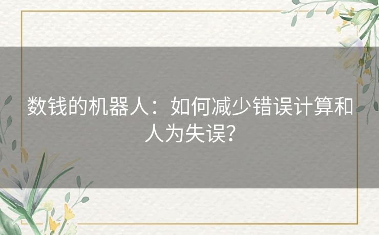 数钱的机器人：如何减少错误计算和人为失误？